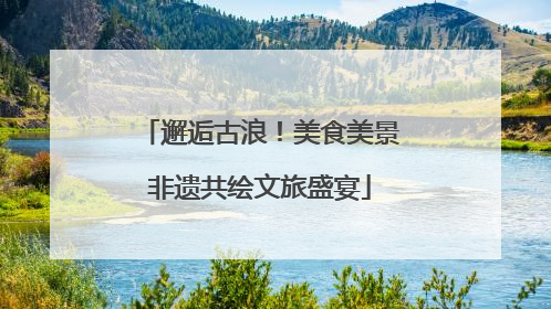 邂逅古浪！美食美景非遗共绘文旅盛宴