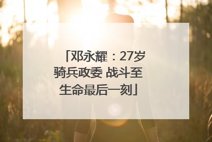 邓永耀：27岁骑兵政委 战斗至生命最后一刻