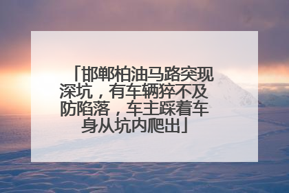 邯郸柏油马路突现深坑，有车辆猝不及防陷落，车主踩着车身从坑内爬出