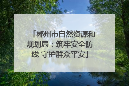 郴州市自然资源和规划局：筑牢安全防线 守护群众平安