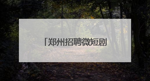 郑州招聘微短剧人才！日薪最高3万元，岗位要求及人数公布