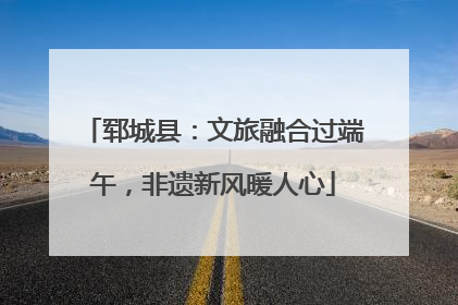 郓城县：文旅融合过端午，非遗新风暖人心