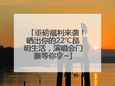 重磅福利来袭！晒出你的22℃昆明生活，演唱会门票等你拿~