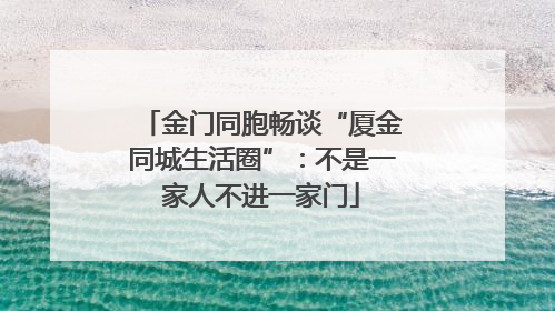 金门同胞畅谈“厦金同城生活圈”：不是一家人不进一家门