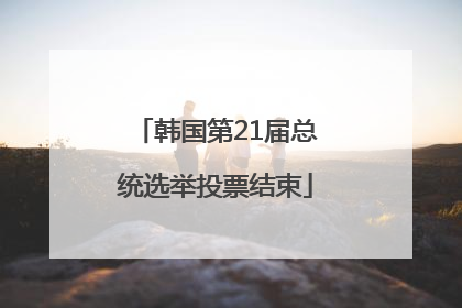 韩国第21届总统选举投票结束
