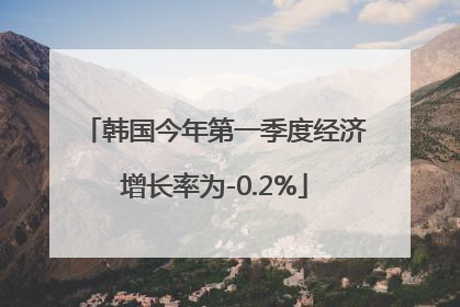 韩国今年第一季度经济增长率为-0.2%