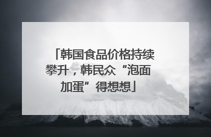韩国食品价格持续攀升，韩民众“泡面加蛋”得想想