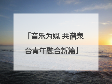 音乐为媒 共谱泉台青年融合新篇