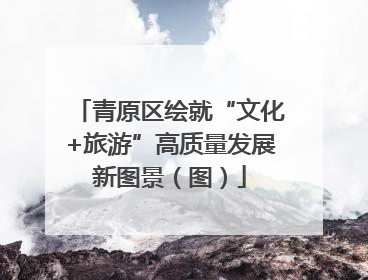 青原区绘就“文化+旅游”高质量发展新图景（图）