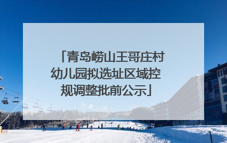 青岛崂山王哥庄村幼儿园拟选址区域控规调整批前公示