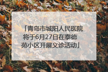青岛市城阳人民医院将于6月27日在泰德苑小区开展义诊活动