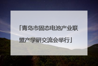青岛市固态电池产业联盟产学研交流会举行