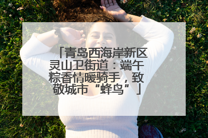 青岛西海岸新区灵山卫街道：端午粽香情暖骑手，致敬城市“蜂鸟”