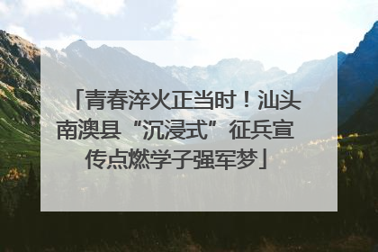 青春淬火正当时！汕头南澳县“沉浸式”征兵宣传点燃学子强军梦