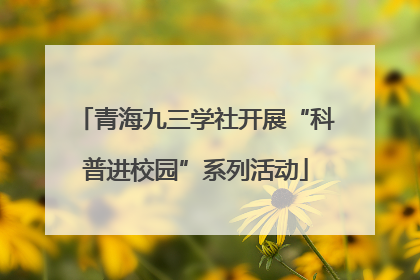 青海九三学社开展“科普进校园”系列活动