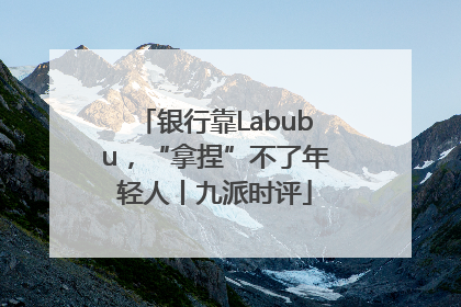 银行靠Labubu，“拿捏”不了年轻人丨九派时评