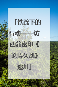 铁蹄下的行动——访西蒲密印《论持久战》遗址