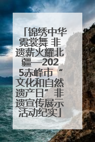 锦绣中华霓裳舞 非遗薪火耀北疆—2025赤峰市“文化和自然遗产日”非遗宣传展示活动纪实