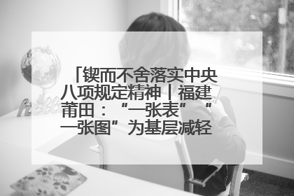 锲而不舍落实中央八项规定精神丨福建莆田：“一张表”“一张图”为基层减轻“数字负担”