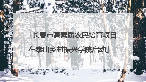 长春市高素质农民培育项目在泰山乡村振兴学院启动