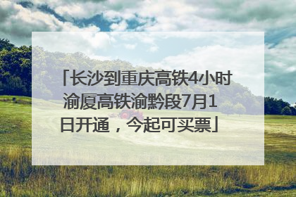 长沙到重庆高铁4小时 渝厦高铁渝黔段7月1日开通，今起可买票