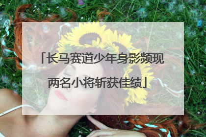 长马赛道少年身影频现 两名小将斩获佳绩