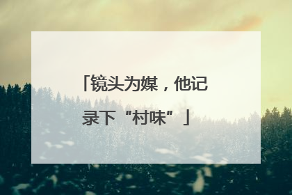 镜头为媒，他记录下“村味”