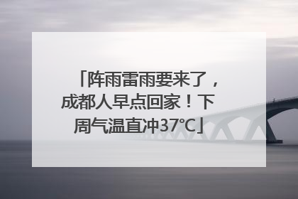 阵雨雷雨要来了，成都人早点回家！下周气温直冲37℃