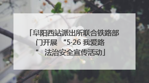 阜阳西站派出所联合铁路部门开展 “5·26 我爱路” 法治安全宣传活动