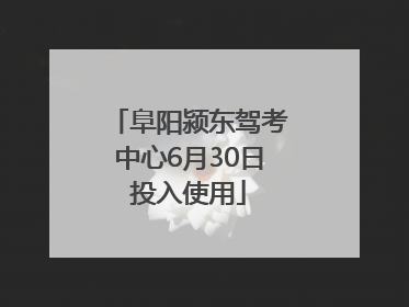 阜阳颍东驾考中心6月30日投入使用