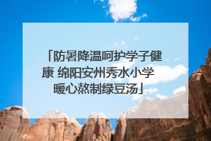 防暑降温呵护学子健康 绵阳安州秀水小学暖心熬制绿豆汤