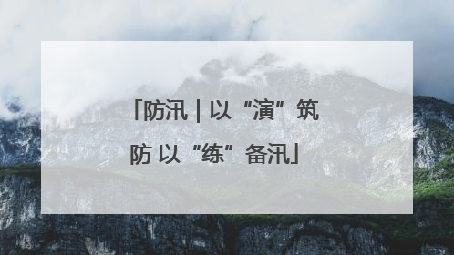 防汛｜以“演”筑防 以“练”备汛