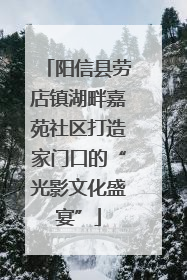 阳信县劳店镇湖畔嘉苑社区打造家门口的“光影文化盛宴”