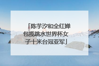 陈芋汐和全红婵包揽跳水世界杯女子十米台冠亚军