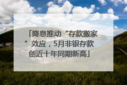 降息推动“存款搬家”效应，5月非银存款创近十年同期新高