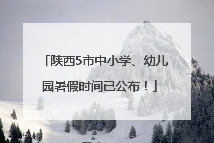陕西5市中小学、幼儿园暑假时间已公布！