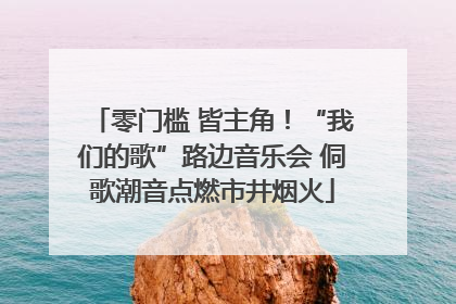 零门槛 皆主角！“我们的歌”路边音乐会 侗歌潮音点燃市井烟火