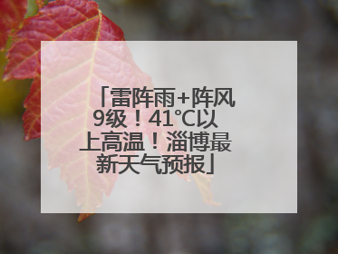 雷阵雨+阵风9级！41℃以上高温！淄博最新天气预报