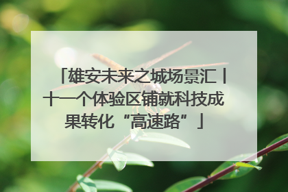 雄安未来之城场景汇丨十一个体验区铺就科技成果转化“高速路”