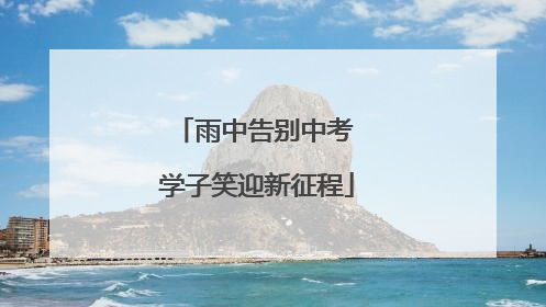 雨中告别中考 学子笑迎新征程