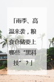 雨季、高温来袭，粮食仓储要上哪些“黑科技”？