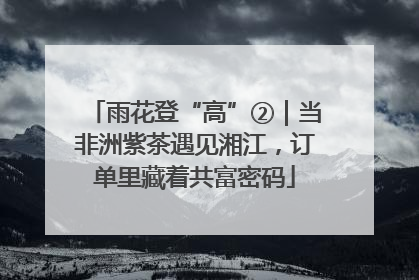 雨花登“高”②｜当非洲紫茶遇见湘江，订单里藏着共富密码