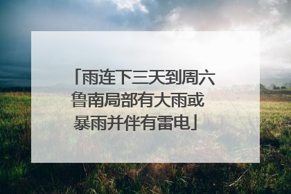 雨连下三天到周六 鲁南局部有大雨或暴雨并伴有雷电