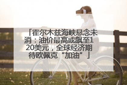 霍尔木兹海峡悬念未消：油价最高或飙至120美元，全球经济期待欧佩克“加油”