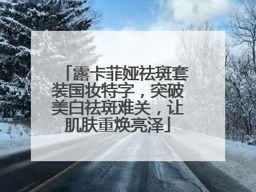露卡菲娅祛斑套装国妆特字，突破美白祛斑难关，让肌肤重焕亮泽
