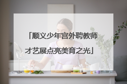顺义少年宫外聘教师才艺展点亮美育之光