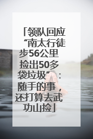 领队回应“南太行徒步56公里捡出50多袋垃圾”：随手的事，还打算去武功山捡