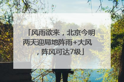 风雨欲来，北京今明两天迎局地阵雨+大风，阵风可达7级