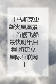 马斯克更新火星愿景：首艘飞船最快明年启程 将建立星际互联网
