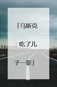 马斯克：吃了儿子一拳